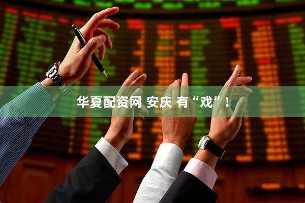 华夏配资网 安庆 有“戏”！