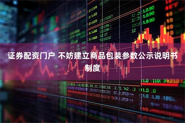 证券配资门户 不妨建立商品包装参数公示说明书制度