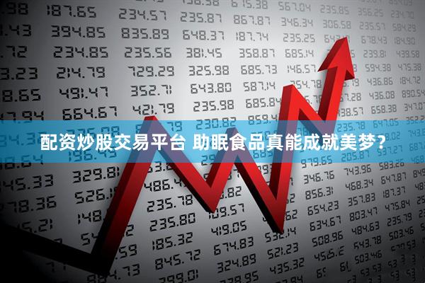 配资炒股交易平台 助眠食品真能成就美梦？