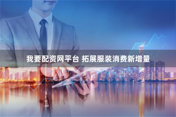我要配资网平台 拓展服装消费新增量