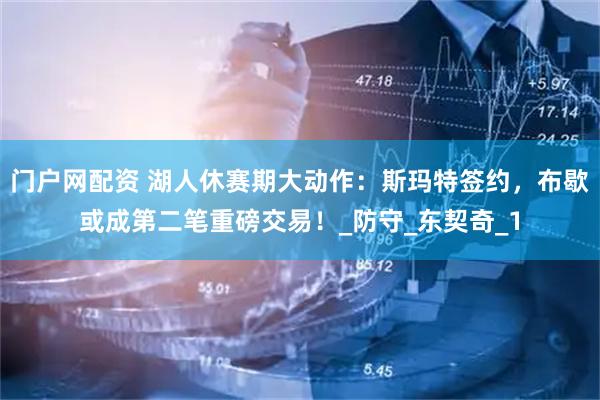 门户网配资 湖人休赛期大动作：斯玛特签约，布歇或成第二笔重磅交易！_防守_东契奇_1