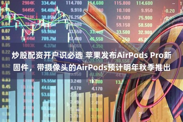 炒股配资开户识必选 苹果发布AirPods Pro新固件，带摄像头的AirPods预计明年秋季推出